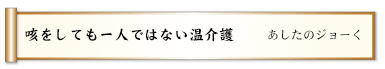 咳をしても一人ではない温介護