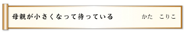 母親が小さくなって待っている
