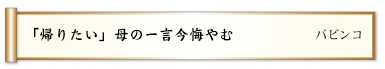 「帰りたい」母の一言今悔やむ