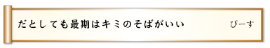 だとしても最期はキミのそばがいい