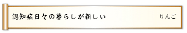 認知症日々の暮らしが新しい