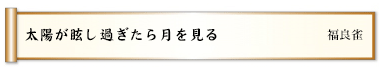 太陽が眩し過ぎたら月を見る