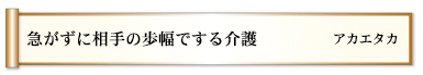 急がずに相手の歩幅でする介護