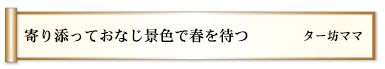 寄り添っておなじ景色で春を待つ