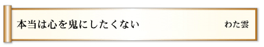 本当は心を鬼にしたくない