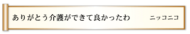ありがとう介護ができて良かったわ