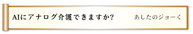 AIにアナログ介護できますか?