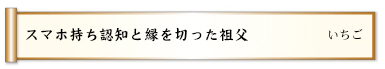 スマホ持ち認知と縁を切った祖父