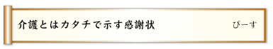 介護とはカタチで示す感謝状