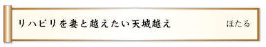 リハビリを妻と越えたい天城越え