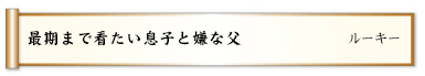 最期まで看たい息子と嫌な父