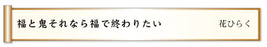 福と鬼それなら福で終わりたい