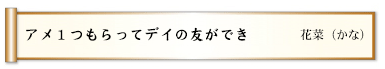 アメ１つもらってデイの友ができ