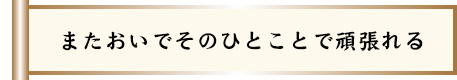またおいでそのひとことで頑張れる
