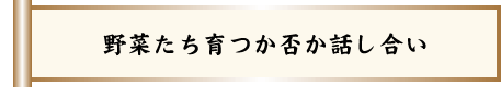 野菜たち育つか否か話し合い