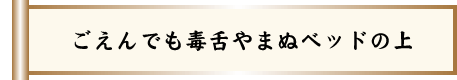 ごえんでも毒舌やまぬベッドの上