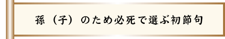 孫（子）のため必死で選ぶ初節句